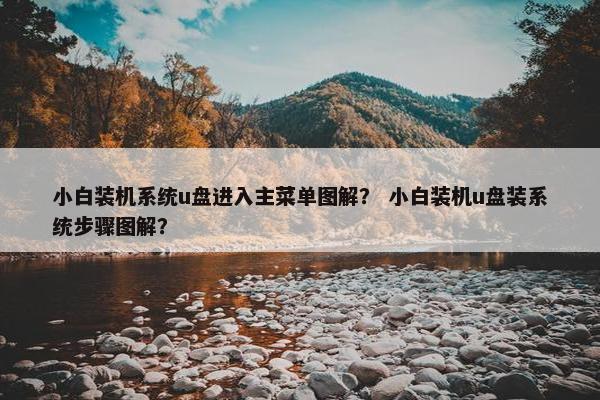 小白装机系统u盘进入主菜单图解？ 小白装机u盘装系统步骤图解？