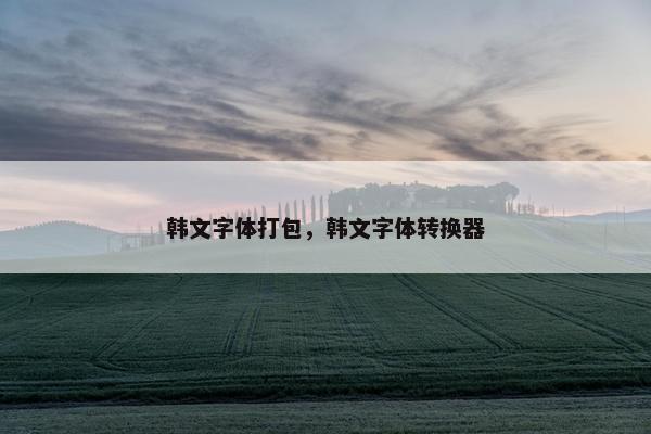 韩文字体打包，韩文字体转换器