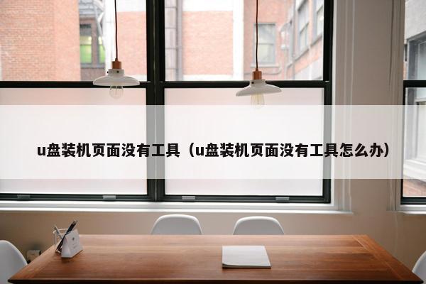 u盘装机页面没有工具（u盘装机页面没有工具怎么办）