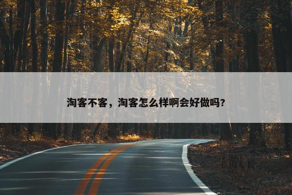 淘客不客，淘客怎么样啊会好做吗?