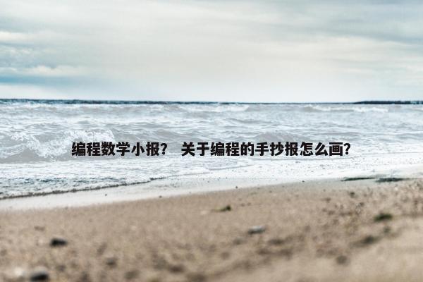 编程数学小报？ 关于编程的手抄报怎么画？