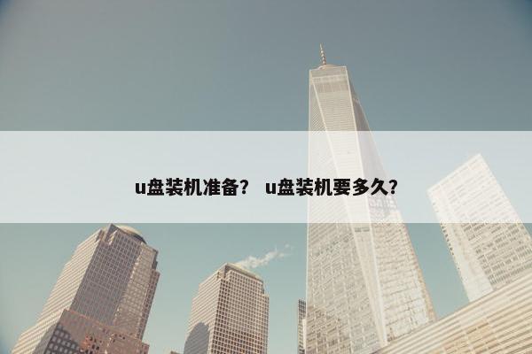 u盘装机准备？ u盘装机要多久？