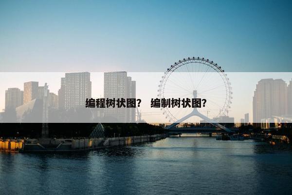 编程树状图？ 编制树状图？