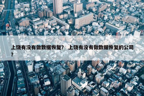 上饶有没有做数据恢复？ 上饶有没有做数据恢复的公司？
