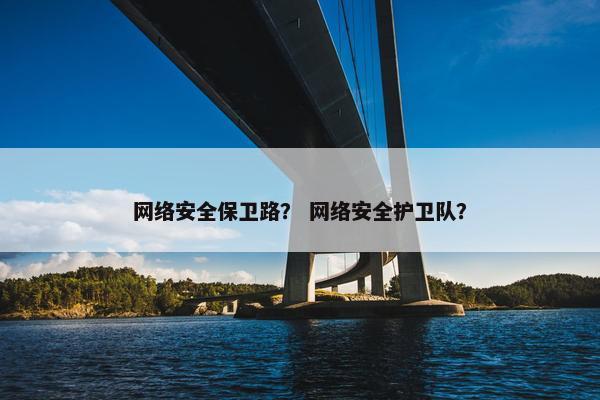 网络安全保卫路？ 网络安全护卫队？