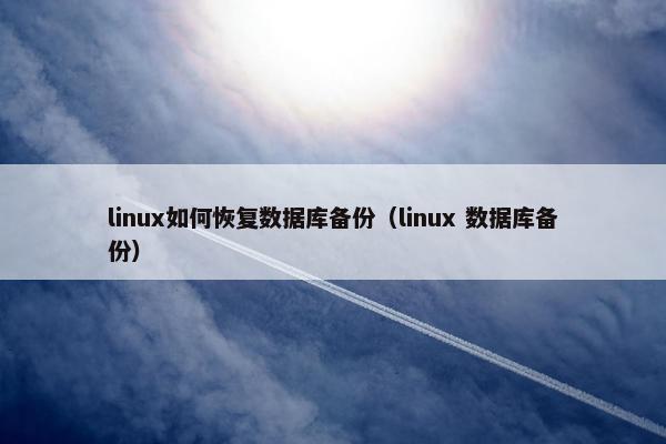 linux如何恢复数据库备份（linux 数据库备份）