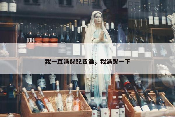 我一直清醒配音谁，我清醒一下