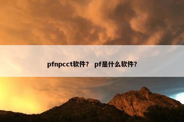 pfnpcct软件？ pf是什么软件？
