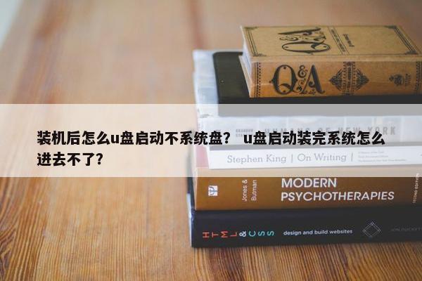装机后怎么u盘启动不系统盘？ u盘启动装完系统怎么进去不了？
