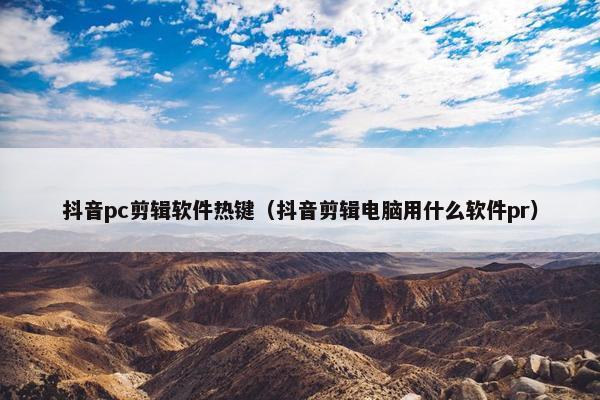 抖音pc剪辑软件热键（抖音剪辑电脑用什么软件pr）