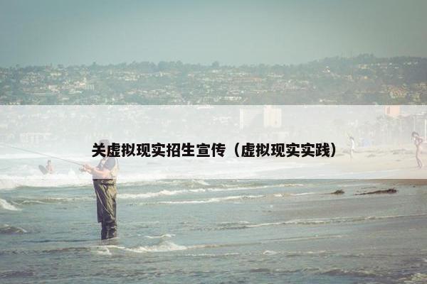 关虚拟现实招生宣传（虚拟现实实践）