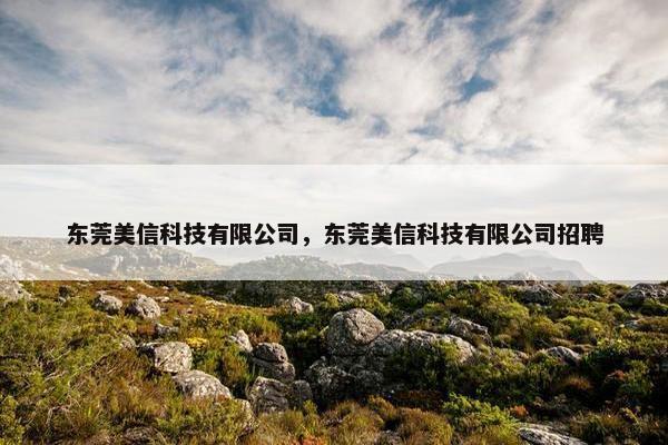 东莞美信科技有限公司，东莞美信科技有限公司招聘