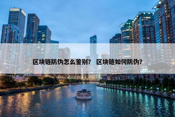 区块链防伪怎么鉴别？ 区块链如何防伪？