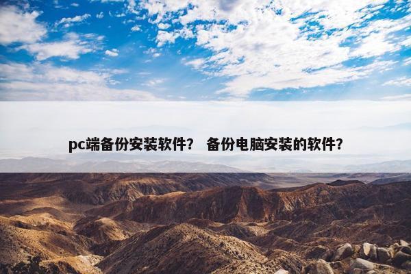 pc端备份安装软件？ 备份电脑安装的软件？