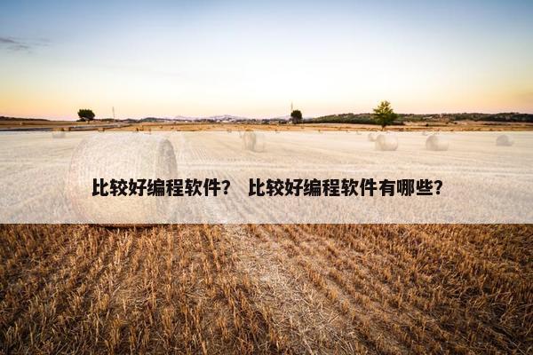 比较好编程软件？ 比较好编程软件有哪些？