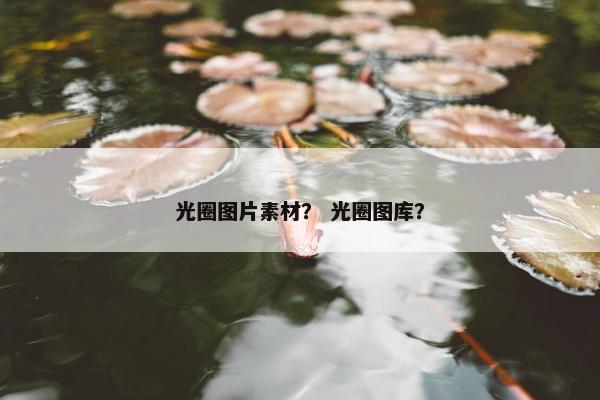 光圈图片素材？ 光圈图库？