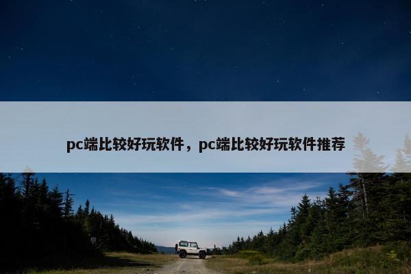 pc端比较好玩软件，pc端比较好玩软件推荐