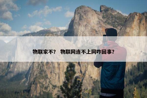 物联家不？ 物联网连不上网咋回事？