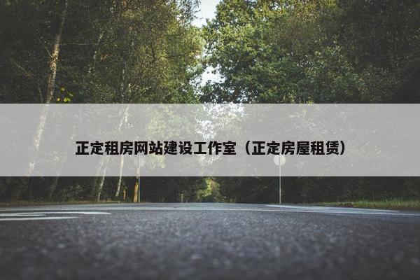 正定租房网站建设工作室（正定房屋租赁）