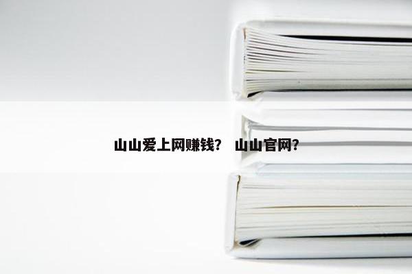 山山爱上网赚钱？ 山山官网？