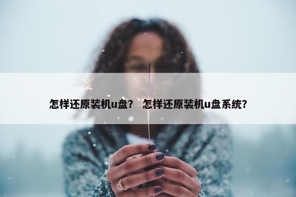 怎样还原装机u盘？ 怎样还原装机u盘系统？