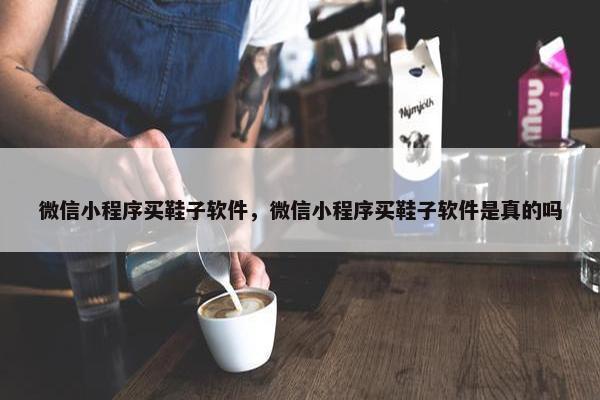 微信小程序买鞋子软件，微信小程序买鞋子软件是真的吗