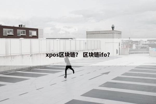 xpos区块链？ 区块链ifo？