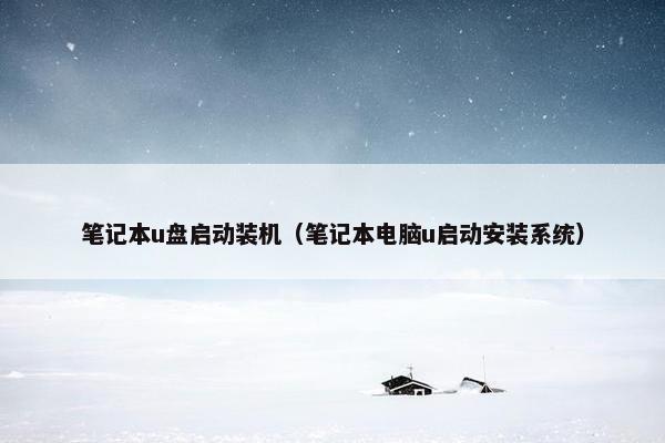 笔记本u盘启动装机（笔记本电脑u启动安装系统）