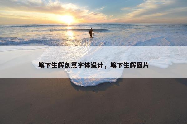 笔下生辉创意字体设计，笔下生辉图片