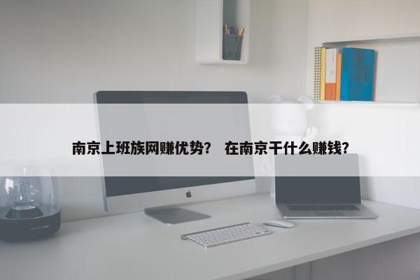 南京上班族网赚优势？ 在南京干什么赚钱？