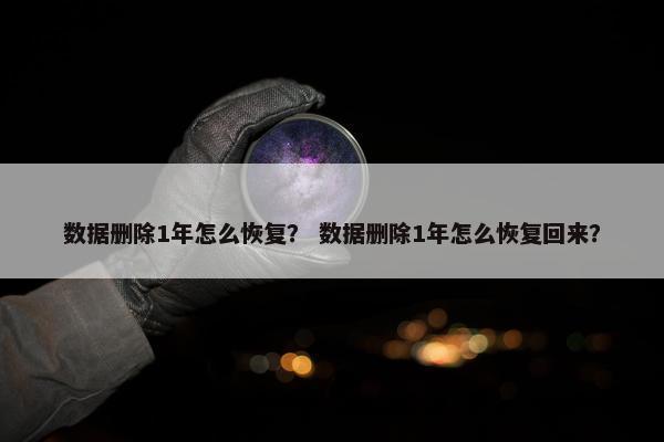 数据删除1年怎么恢复？ 数据删除1年怎么恢复回来？