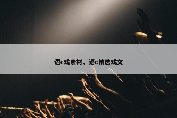 语c戏素材，语c精选戏文