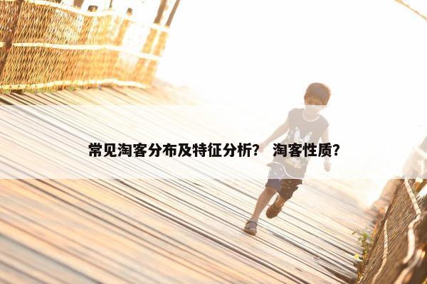 常见淘客分布及特征分析？ 淘客性质？