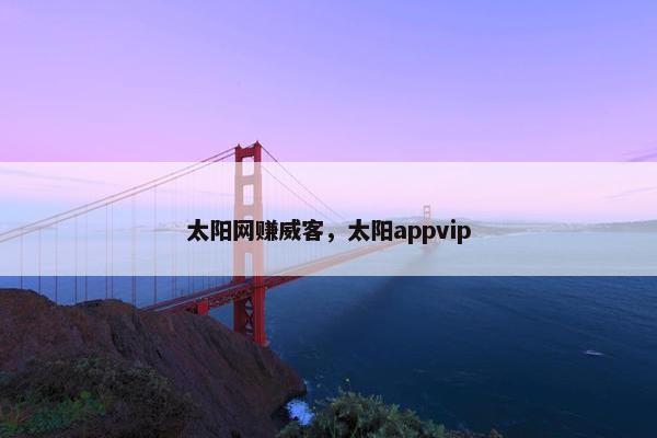 太阳网赚威客，太阳appvip
