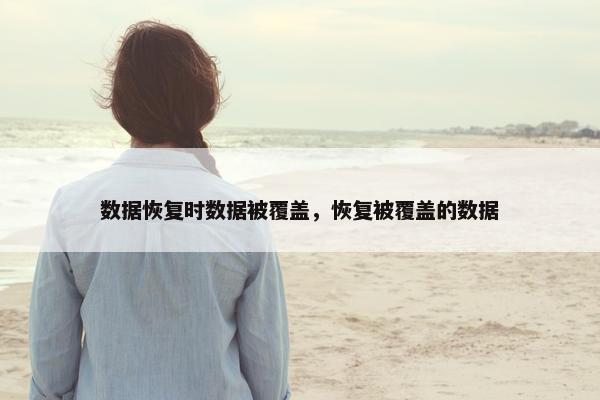 数据恢复时数据被覆盖，恢复被覆盖的数据