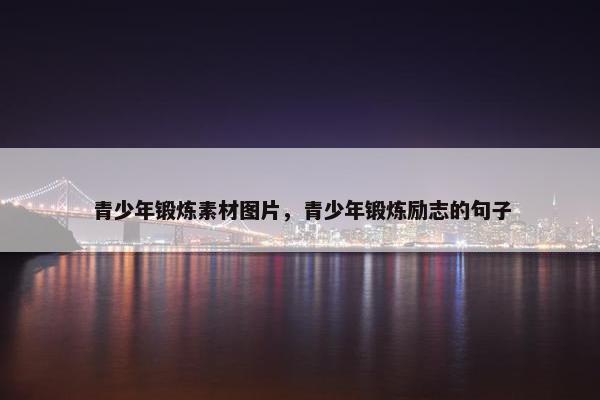 青少年锻炼素材图片，青少年锻炼励志的句子