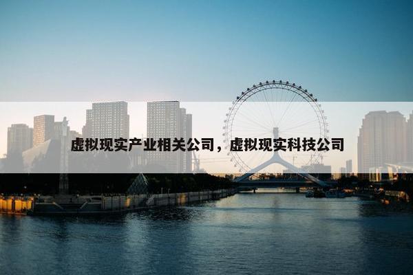 虚拟现实产业相关公司，虚拟现实科技公司