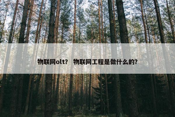 物联网olt？ 物联网工程是做什么的？