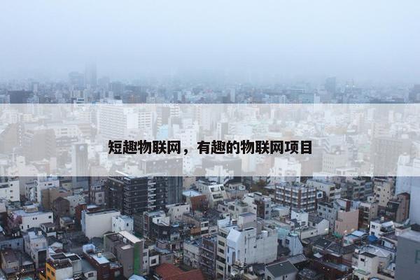 短趣物联网，有趣的物联网项目