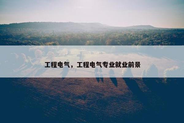 工程电气，工程电气专业就业前景