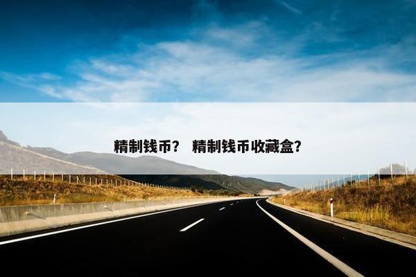 精制钱币？ 精制钱币收藏盒？