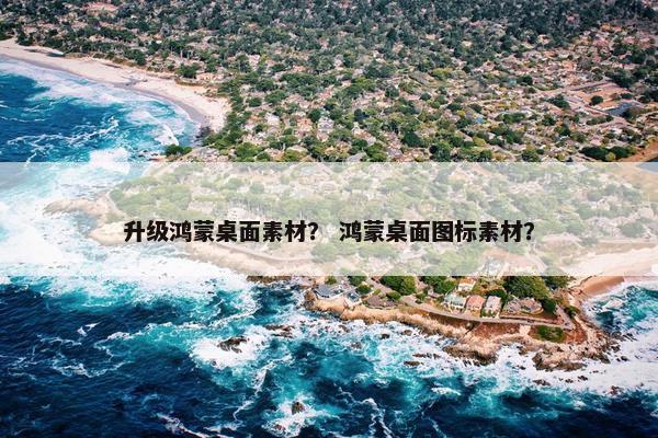 升级鸿蒙桌面素材？ 鸿蒙桌面图标素材？
