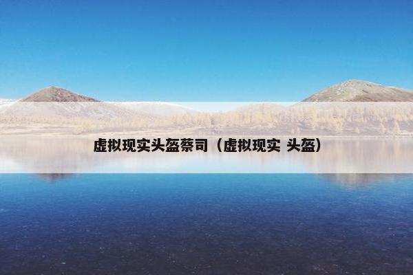 虚拟现实头盔蔡司（虚拟现实 头盔）