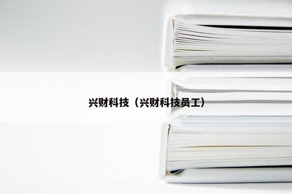 兴财科技（兴财科技员工）