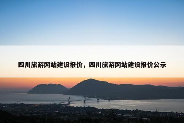 四川旅游网站建设报价，四川旅游网站建设报价公示