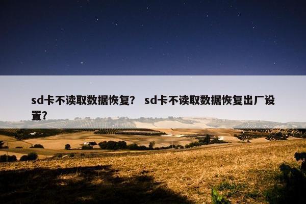 sd卡不读取数据恢复？ sd卡不读取数据恢复出厂设置？