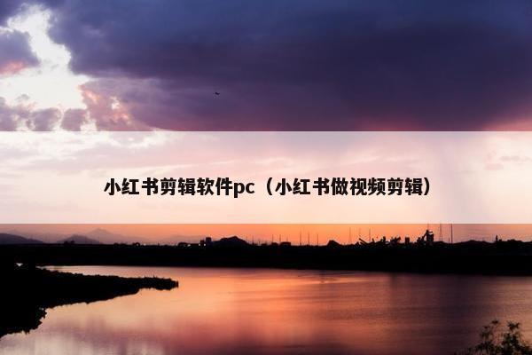 小红书剪辑软件pc（小红书做视频剪辑）