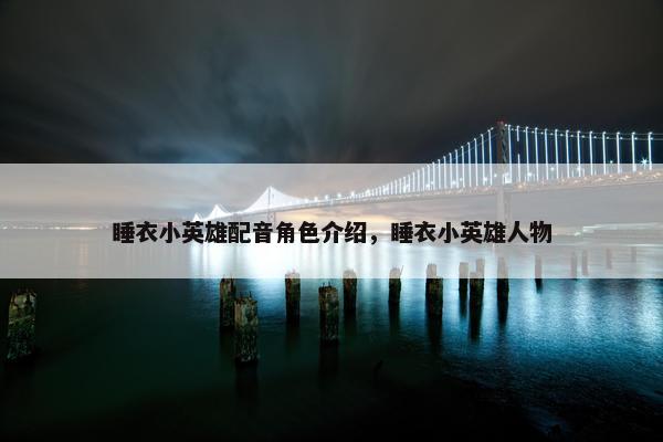 睡衣小英雄配音角色介绍，睡衣小英雄人物