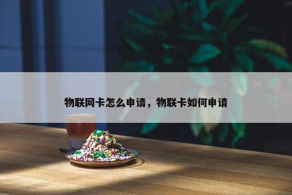 物联网卡怎么申请，物联卡如何申请