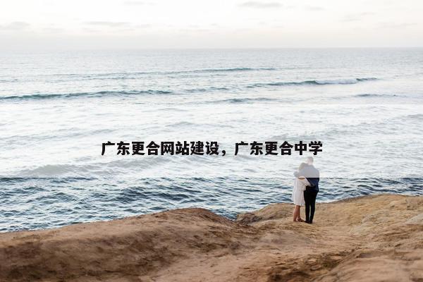 广东更合网站建设，广东更合中学